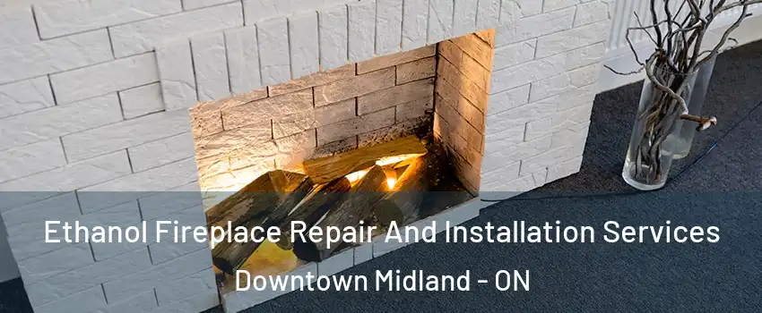  Ethanol Fireplace Repair And Installation Services Downtown Midland - ON