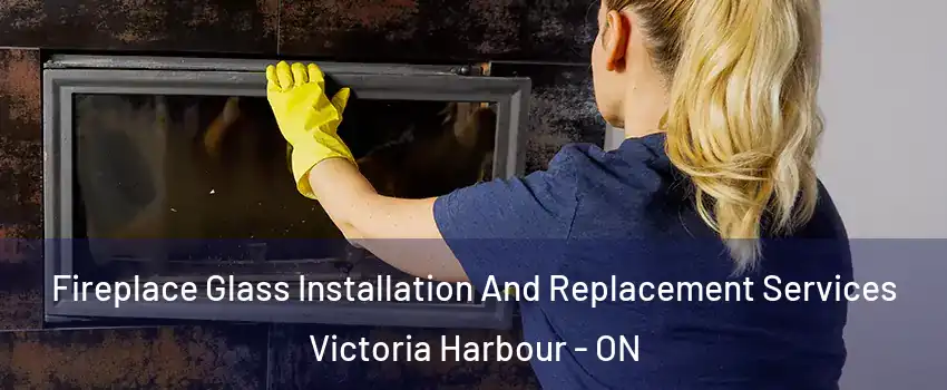  Fireplace Glass Installation And Replacement Services Victoria Harbour - ON