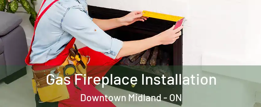  Gas Fireplace Installation Downtown Midland - ON