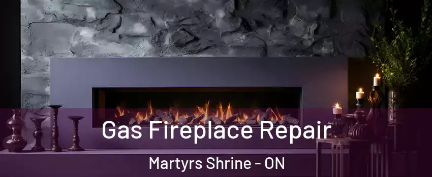  Gas Fireplace Repair Martyrs Shrine - ON