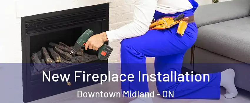  New Fireplace Installation Downtown Midland - ON