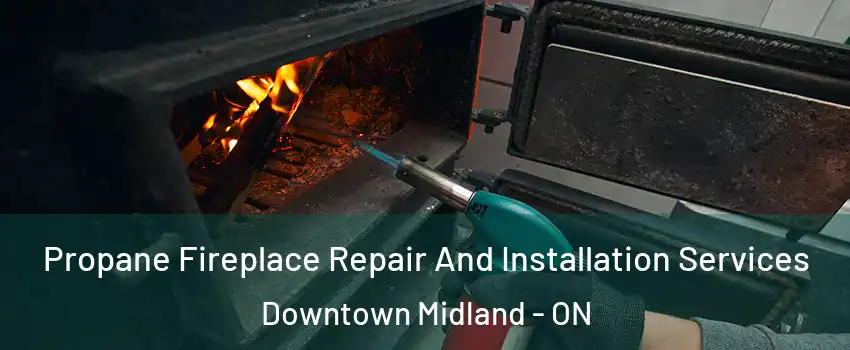  Propane Fireplace Repair And Installation Services Downtown Midland - ON