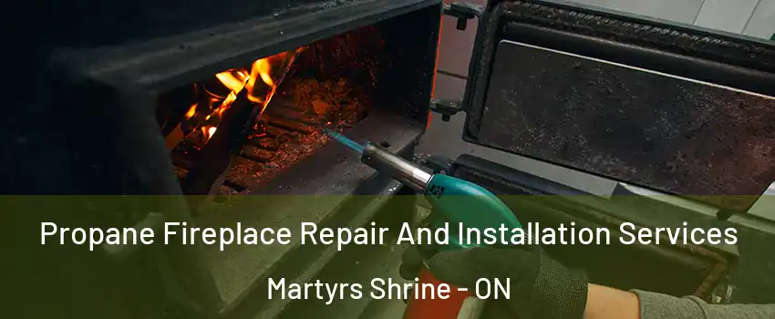  Propane Fireplace Repair And Installation Services Martyrs Shrine - ON