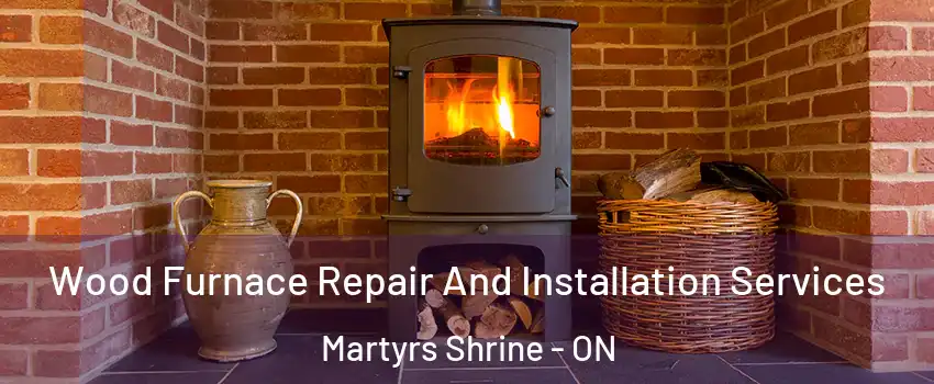  Wood Furnace Repair And Installation Services Martyrs Shrine - ON